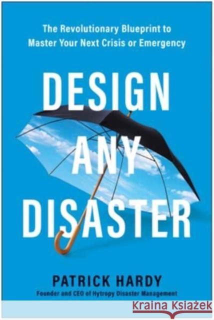 Design Any Disaster: The Revolutionary Blueprint to Master Your Next Crisis or Emergency Patrick Hardy 9781637742730 BenBella Books - książka