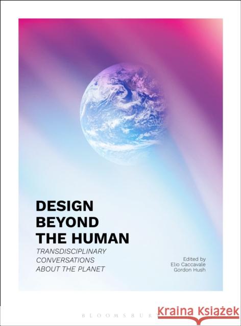 Design Beyond the Human: Transdisciplinary Conversations about the Planet Professor Gordon (Glasgow School of Art, UK) Hush 9781350338074 Bloomsbury Visual Arts - książka