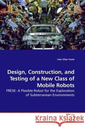 Design, Construction, and Testing of a New Class of Mobile Robots : FRESE: A Flexible Robot for the Exploration of Subterranean Environments Siles Yuste, Iván 9783639231632 VDM Verlag Dr. Müller - książka