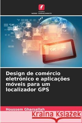 Design de com?rcio eletr?nico e aplica??es m?veis para um localizador GPS Houssem Gharsallah 9786208464165 Edicoes Nosso Conhecimento - książka