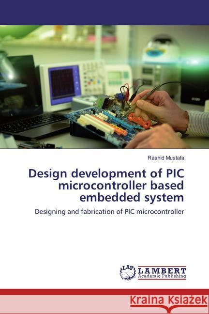 Design development of PIC microcontroller based embedded system : Designing and fabrication of PIC microcontroller Mustafa, Rashid 9783659872327 LAP Lambert Academic Publishing - książka