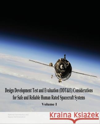 Design Development Test and Evaluation (DDT&E) Considerations for Safe and Reliable Human Rated Spacecraft Systems: Volume I Administration, National Aeronautics and 9781503259393 Createspace - książka