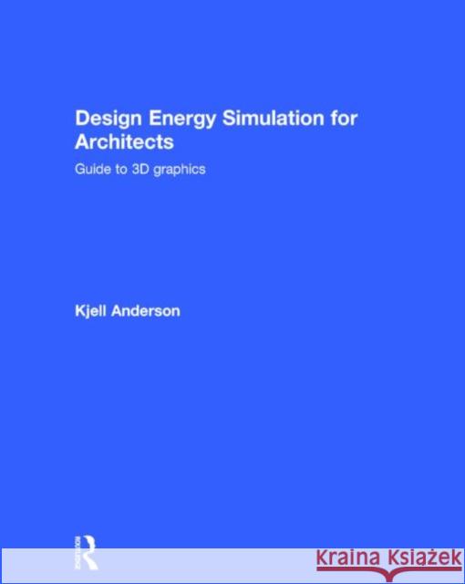 Design Energy Simulation for Architects: Guide to 3D Graphics Anderson, Kjell 9780415840651 Routledge - książka