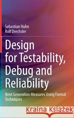 Design for Testability, Debug and Reliability: Next Generation Measures Using Formal Techniques Sebastian Huhn Rolf Drechsler 9783030692087 Springer - książka