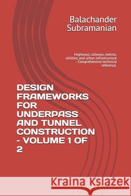 Design Frameworks for Underpass and Tunnel Construction - Volume 1 of 2: Highways, railways, metros, utilities, and urban infrastructure - Comprehensi Subramanian, Balachander 9798187943548 Independently Published - książka
