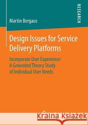 Design Issues for Service Delivery Platforms: Incorporate User Experience: A Grounded Theory Study of Individual User Needs Bergaus, Martin 9783658105402 Springer Vieweg - książka
