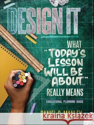 Design It: What Today's Lesson Will Be About... Really Means Daniel C. Manley Troy Butler 9781736973691 Stand & Withstand Integrity Group LLC - książka