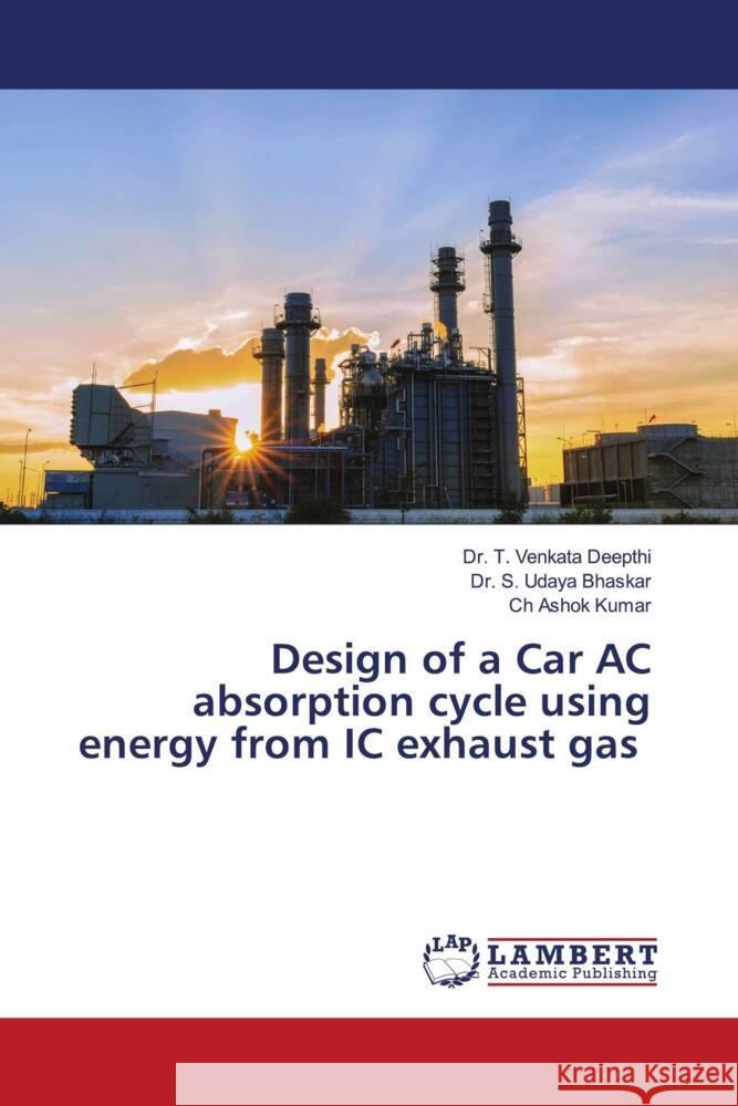 Design of a Car AC absorption cycle using energy from IC exhaust gas Deepthi, Dr. T. Venkata, Bhaskar, Dr. S. Udaya, Kumar, Ch Ashok 9786206182566 LAP Lambert Academic Publishing - książka