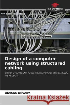 Design of a computer network using structured cabling Alciano Oliveira 9786209081606 Our Knowledge Publishing - książka