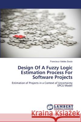 Design Of A Fuzzy Logic Estimation Process For Software Projects Francisco Valdés Souto 9783659197741 LAP Lambert Academic Publishing - książka