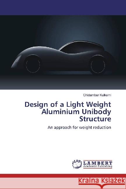 Design of a Light Weight Aluminium Unibody Structure : An approach for weight reduction Kulkarni, Chidambar 9783659553035 LAP Lambert Academic Publishing - książka