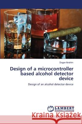 Design of a microcontroller based alcohol detector device Dogan Ibrahim (Near East University (in Cyprus)) 9783659213700 LAP Lambert Academic Publishing - książka