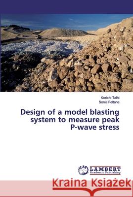 Design of a model blasting system to measure peak P-wave stress Talhi, Korichi; Feltane, Sonia 9786200115591 LAP Lambert Academic Publishing - książka