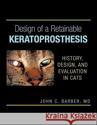 Design of a Retainable Keratoprosthesis: History, Design, and Evaluation in Cats Barber, John C. 9781456731304 Authorhouse - książka