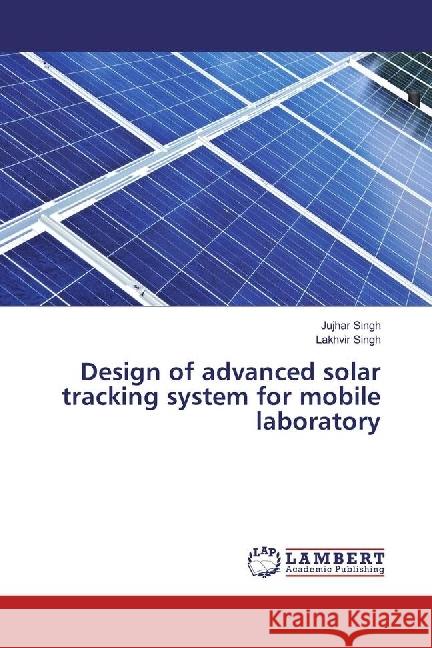 Design of advanced solar tracking system for mobile laboratory Singh, Jujhar; Singh, Lakhvir 9783330045927 LAP Lambert Academic Publishing - książka