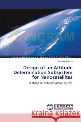 Design of an Attitude Determination Subsystem for Nanosatellites Mathieu Naslin 9783838313122 LAP Lambert Academic Publishing - książka