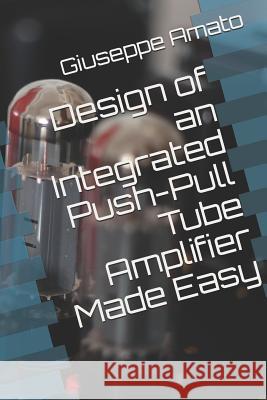 Design of an Integrated Push-Pull Tube Amplifier Made Easy Giuseppe Amato 9781719810500 Independently Published - książka