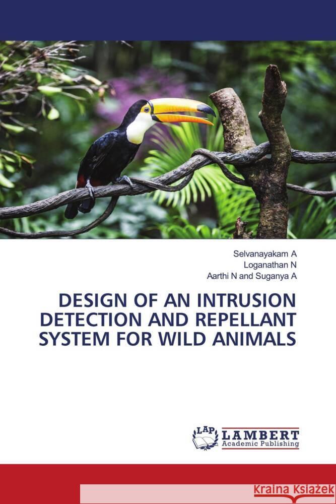 DESIGN OF AN INTRUSION DETECTION AND REPELLANT SYSTEM FOR WILD ANIMALS A, Selvanayakam, N, Loganathan, Suganya A, Aarthi N and 9786206845195 LAP Lambert Academic Publishing - książka