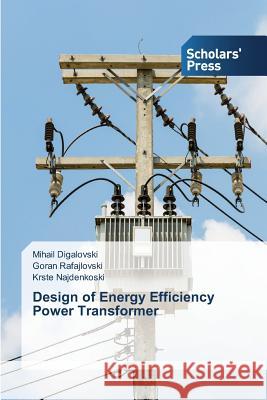 Design of Energy Efficiency Power Transformer Digalovski Mihail                        Rafajlovski Goran                        Najdenkoski Krste 9783639760811 Scholars' Press - książka