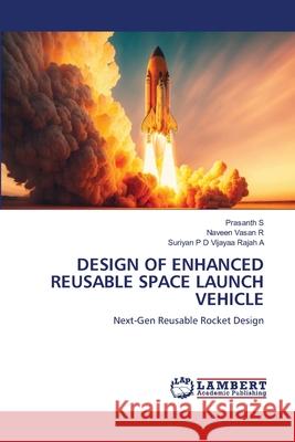 DESIGN OF ENHANCED REUSABLE SPACE LAUNCH VEHICLE S, Prasanth, R, Naveen Vasan, Vijayaa Rajah A, Suriyan P D 9786209082375 LAP Lambert Academic Publishing - książka