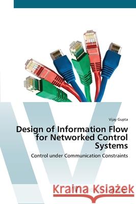 Design of Information Flow for Networked Control Systems Gupta, Vijay 9783639417746 AV Akademikerverlag - książka