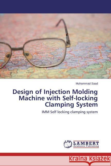 Design of Injection Molding Machine with Self-locking Clamping System : IMM Self locking clamping system Saad, Muhammad 9783659425035 LAP Lambert Academic Publishing - książka