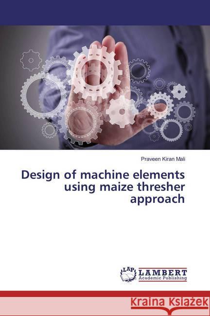 Design of machine elements using maize thresher approach Mali, Praveen Kiran 9783659834387 LAP Lambert Academic Publishing - książka