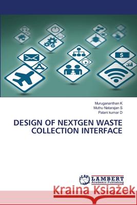 DESIGN OF NEXTGEN WASTE COLLECTION INTERFACE K, Murugananthan, S, Muthu Natarajan, D, Palani Kumar 9786207473298 LAP Lambert Academic Publishing - książka