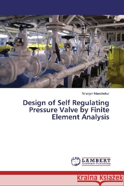 Design of Self Regulating Pressure Valve by Finite Element Analysis Manchekar, Niranjan 9783659962073 LAP Lambert Academic Publishing - książka