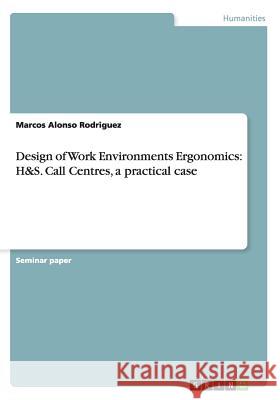 Design of Work Environments Ergonomics: H&S. Call Centres, a practical case Marcos Alonso Rodriguez   9783656710073 Grin Verlag Gmbh - książka