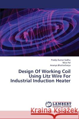 Design Of Working Coil Using Litz Wire For Industrial Induction Heater Pradip Kumar Sadhu, Nitai Pal, Ananyo Bhattacharya 9783659358531 LAP Lambert Academic Publishing - książka