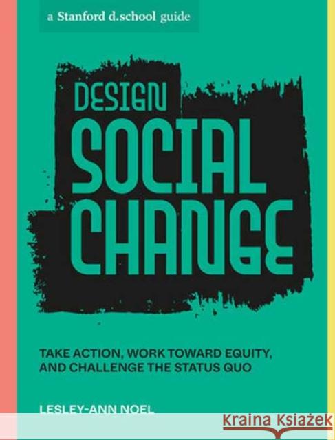 Design Social Change: Take Action, Work Toward Equity, and Challenge the Status Quo Lesley-Ann Noel Stanford D School 9781984858146 Ten Speed Press - książka