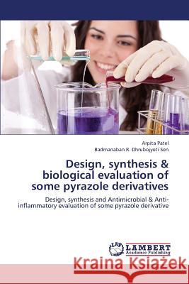 Design, Synthesis & Biological Evaluation of Some Pyrazole Derivatives Patel Arpita                             Dhrubojyoti Sen Badmanaban R. 9783659407970 LAP Lambert Academic Publishing - książka