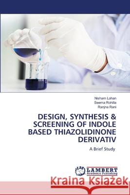 DESIGN, SYNTHESIS & SCREENING OF INDOLE BASED THIAZOLIDINONE DERIVATIV Lohan, Nisham, Rohilla, Seema, Rani, Ranjna 9786209040115 LAP Lambert Academic Publishing - książka