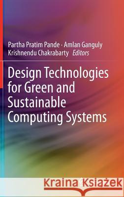 Design Technologies for Green and Sustainable Computing Systems Partha Pratim Pande Amlan Ganguly Krishnendu Chakrabarty 9781461449744 Springer - książka