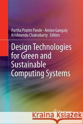 Design Technologies for Green and Sustainable Computing Systems Partha Pratim Pande Amlan Ganguly Krishnendu Chakrabarty 9781489996411 Springer - książka