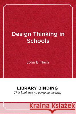 Design Thinking in Schools: A Leader's Guide to Collaborating for Improvement John B. Nash 9781682534205 Harvard Education PR - książka