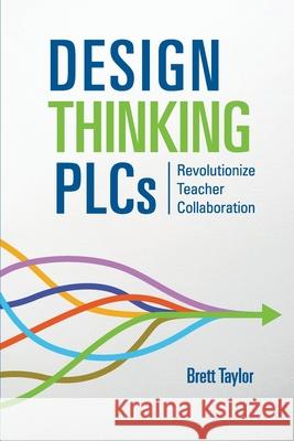 Design Thinking PLCs: Revolutionize Teacher Collaboration Brett Taylor 9781952307003 Newschool Innovation Consulting - książka
