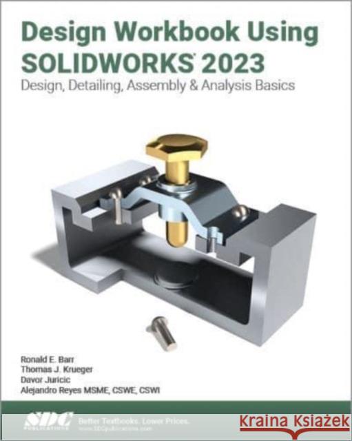 Design Workbook Using SOLIDWORKS 2023: Design, Detailing, Assembly & Analysis Basics Alejandro Reyes Ronald E. Barr Thomas J. Krueger 9781630575571 SDC Publications - książka