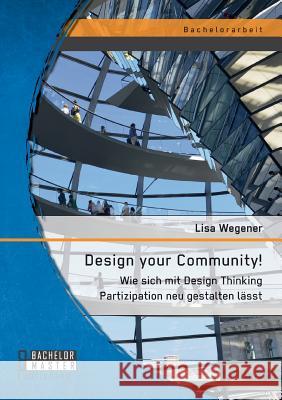 Design your Community! Wie sich mit Design Thinking Partizipation neu gestalten lässt Lisa Wegener 9783958203549 Bachelor + Master Publishing - książka