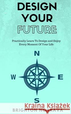 Design Your Future: Practically Learn To Design and Enjoy Every Moment Of Your Life Ngarava, Brighton 9781539510598 Createspace Independent Publishing Platform - książka
