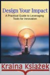 Design Your Impact: A Practical Guide to Leveraging Tools for Innovation Groner, Stephen 9798262239467 Independently Published