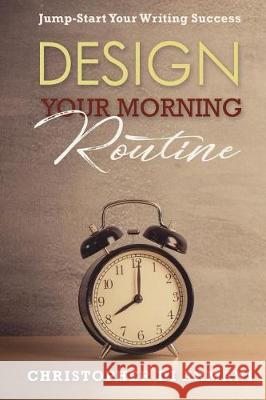 Design Your Morning Routine: Jump-Start Your Writing Success Christopher D Nicolas Johnson 9781988938080 Botanie Valley Productions Inc. - książka