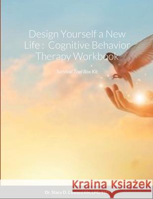 Design Yourself a New Life: Cognitive Behavior Therapy Workbook: Survival Tool Box Kit Dr Stacy D Coward Thd, RN 9781300343912 Lulu.com - książka