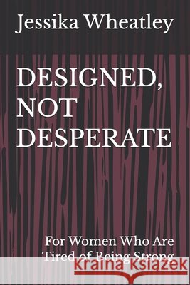Designed, Not Desperate: For Women Who Are Tired of Being Strong Wheatley, Jessika 9798994560402 Jessika Wheatley - książka