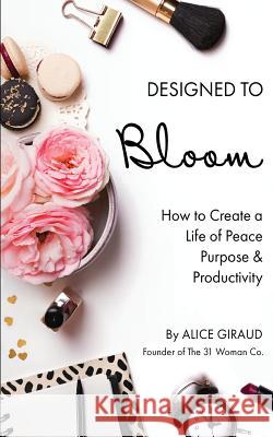 Designed To Bloom: How To Create A Life of Peace, Purpose & Productivity Giraud, Alice 9781976595158 Createspace Independent Publishing Platform - książka