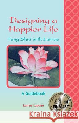 Designing a Happier Life - Feng Shui with Lurrae - A Guidebook Lurrae Lupone 9780989985109 Lurrae LLC - książka