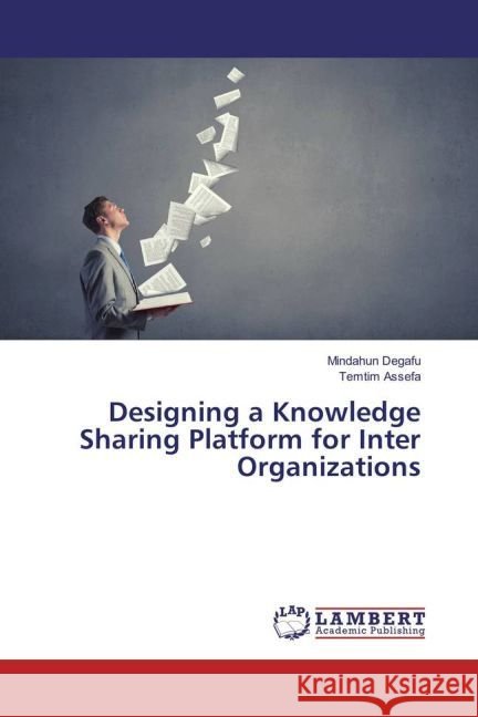 Designing a Knowledge Sharing Platform for Inter Organizations Degafu, Mindahun; Assefa, Temtim 9783330060074 LAP Lambert Academic Publishing - książka