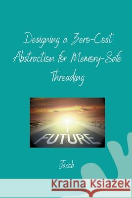 Designing a Zero-Cost Abstraction for Memory-Safe Threading Jacob 9783384253149 Tredition Gmbh - książka