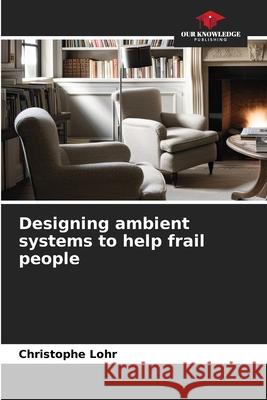 Designing ambient systems to help frail people Lohr, Christophe 9786209520495 Our Knowledge Publishing - książka